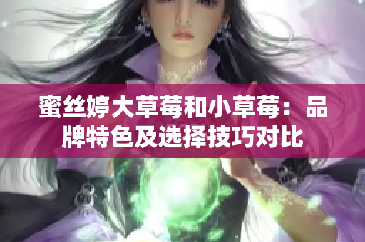 蜜丝婷大草莓和小草莓：品牌特色及选择技巧对比
