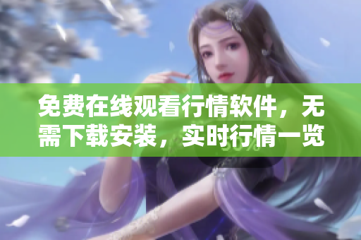 免费在线观看行情软件，无需下载安装，实时行情一览无遗
