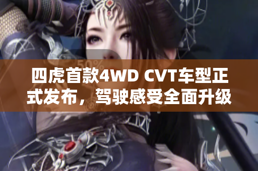 四虎首款4WD CVT车型正式发布，驾驶感受全面升级