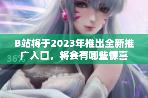 B站将于2023年推出全新推广入口，将会有哪些惊喜