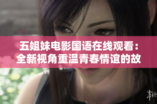 五姐妹电影国语在线观看：全新视角重温青春情谊的故事