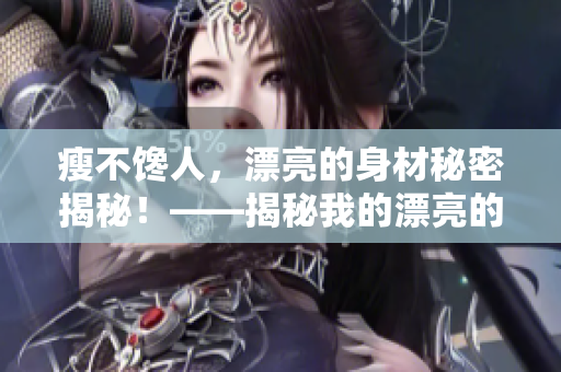 瘦不馋人，漂亮的身材秘密揭秘！——揭秘我的漂亮的瘦子5