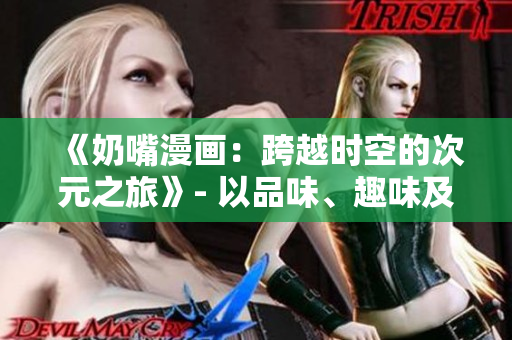 《奶嘴漫画：跨越时空的次元之旅》- 以品味、趣味及幽默见长