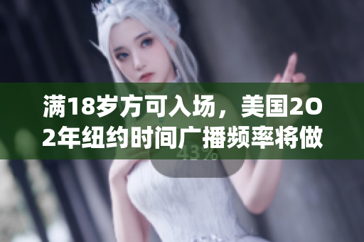 满18岁方可入场，美国2O2年纽约时间广播频率将做出改变(1)