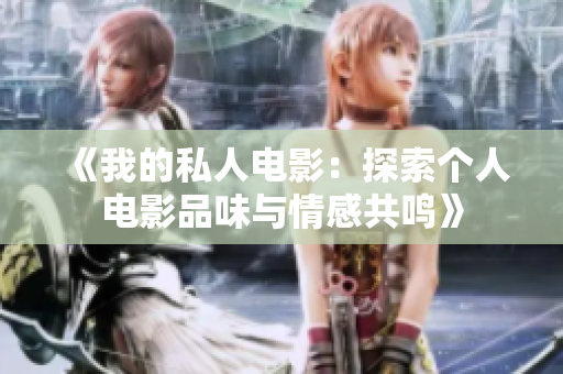 《我的私人电影：探索个人电影品味与情感共鸣》