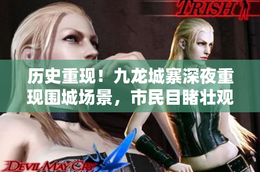 历史重现！九龙城寨深夜重现围城场景，市民目睹壮观场面！