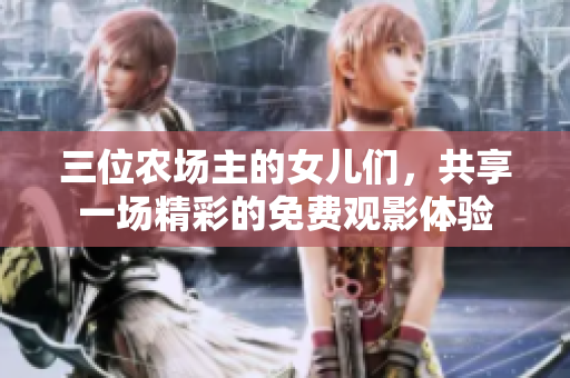 三位农场主的女儿们，共享一场精彩的免费观影体验