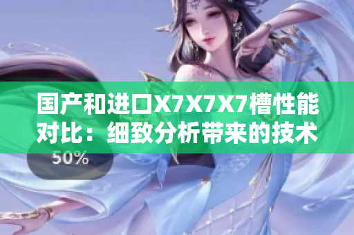 国产和进口X7X7X7槽性能对比：细致分析带来的技术优势