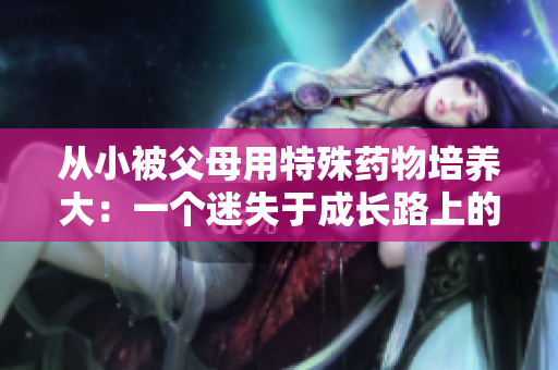 从小被父母用特殊药物培养大：一个迷失于成长路上的孩子