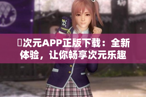 囧次元APP正版下载：全新体验，让你畅享次元乐趣