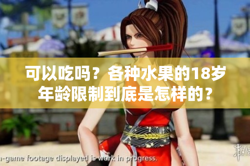 可以吃吗？各种水果的18岁年龄限制到底是怎样的？