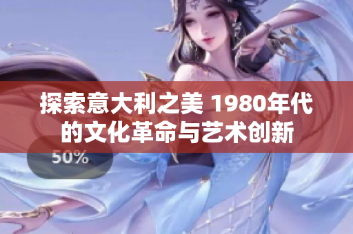 探索意大利之美 1980年代的文化革命与艺术创新