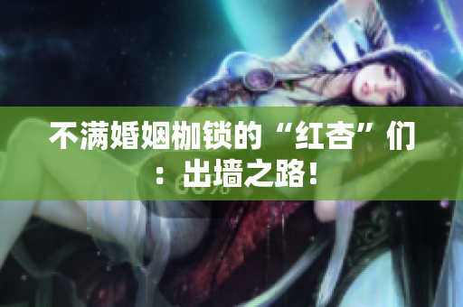 不满婚姻枷锁的“红杏”们：出墙之路！