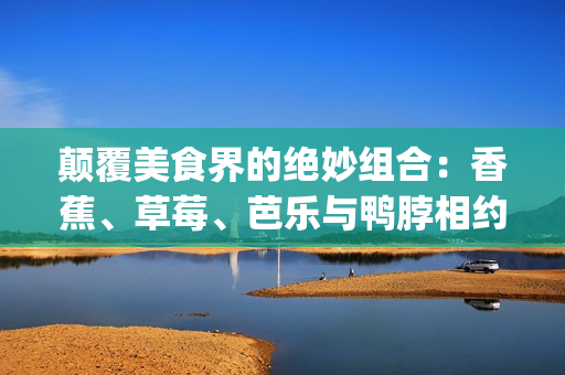 颠覆美食界的绝妙组合：香蕉、草莓、芭乐与鸭脖相约奶茶千层浪(1)