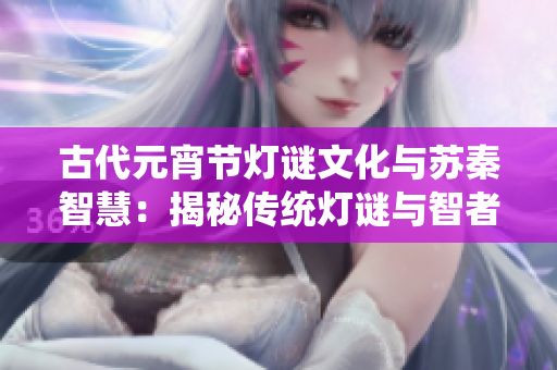 古代元宵节灯谜文化与苏秦智慧：揭秘传统灯谜与智者谋略