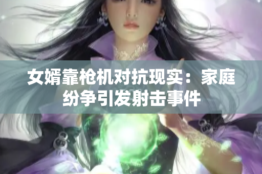 女婿靠枪机对抗现实：家庭纷争引发射击事件