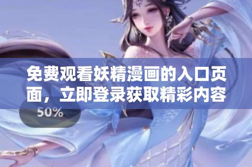 免费观看妖精漫画的入口页面，立即登录获取精彩内容!