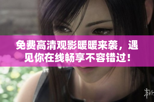 免费高清观影暖暖来袭，遇见你在线畅享不容错过！