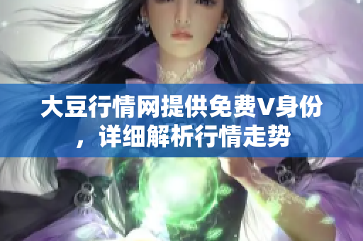 大豆行情网提供免费V身份，详细解析行情走势