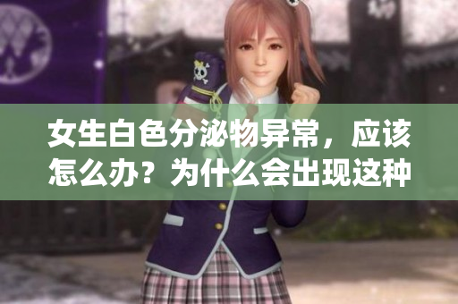 女生白色分泌物异常，应该怎么办？为什么会出现这种情况？(1)