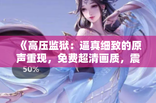 《高压监狱：逼真细致的原声重现，免费超清画质，震撼星空满天》