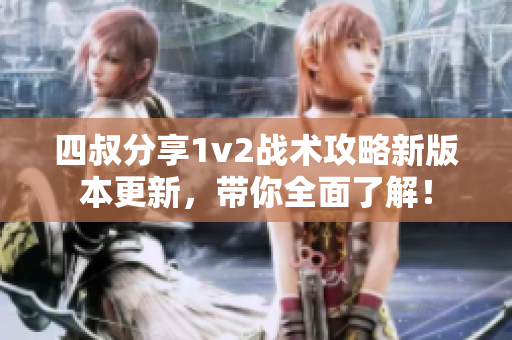 四叔分享1v2战术攻略新版本更新，带你全面了解！