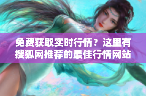 免费获取实时行情？这里有搜狐网推荐的最佳行情网站大全！