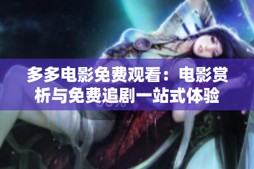 多多电影免费观看：电影赏析与免费追剧一站式体验