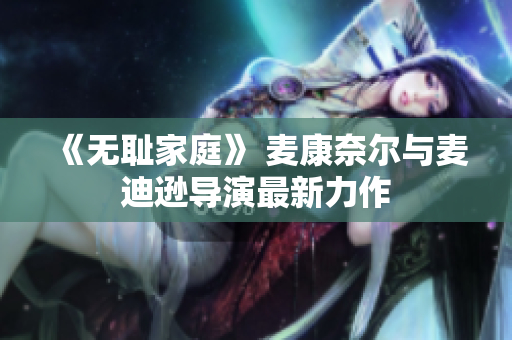 《无耻家庭》 麦康奈尔与麦迪逊导演最新力作