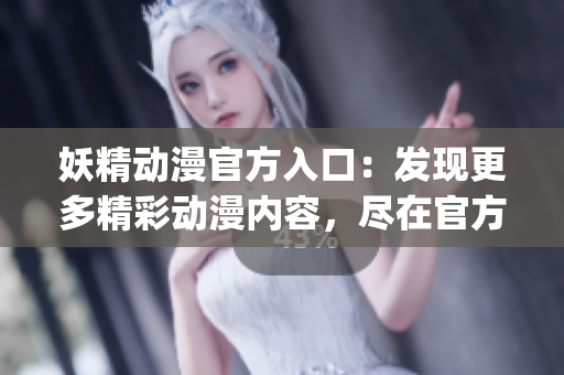 妖精动漫官方入口：发现更多精彩动漫内容，尽在官方登录页面！(1)