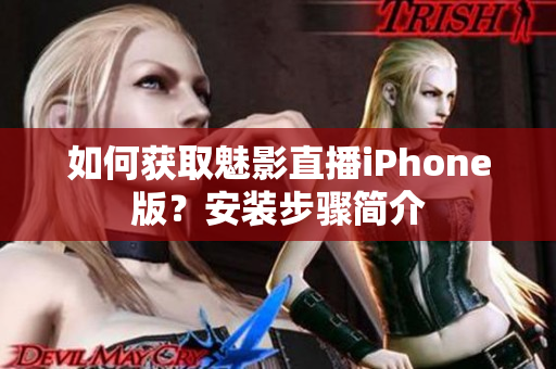 如何获取魅影直播iPhone版？安装步骤简介