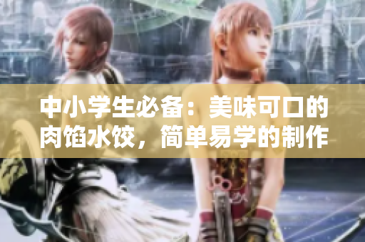 中小学生必备：美味可口的肉馅水饺，简单易学的制作教程！