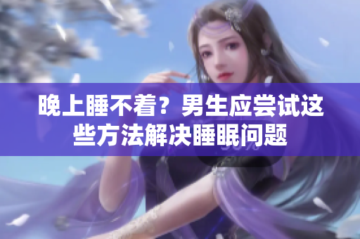 晚上睡不着？男生应尝试这些方法解决睡眠问题
