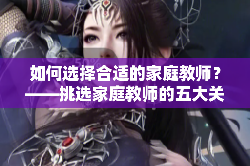 如何选择合适的家庭教师？——挑选家庭教师的五大关键要点
