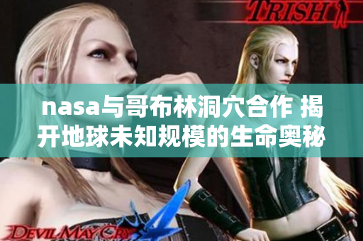 nasa与哥布林洞穴合作 揭开地球未知规模的生命奥秘