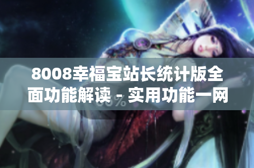 8008幸福宝站长统计版全面功能解读 - 实用功能一网打尽
