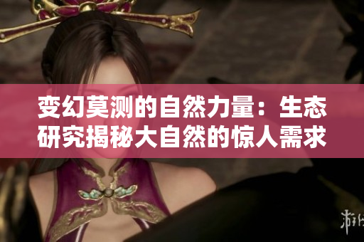 变幻莫测的自然力量：生态研究揭秘大自然的惊人需求