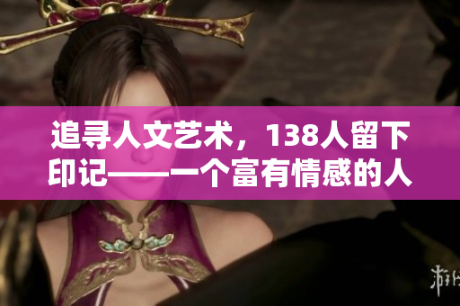 追寻人文艺术，138人留下印记——一个富有情感的人文拍摄故事
