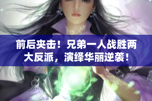 前后夹击！兄弟一人战胜两大反派，演绎华丽逆袭！