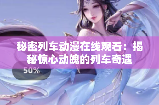 秘密列车动漫在线观看：揭秘惊心动魄的列车奇遇