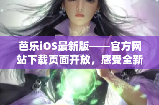 芭乐iOS最新版——官方网站下载页面开放，感受全新体验(1)