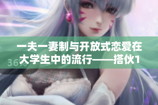 一夫一妻制与开放式恋爱在大学生中的流行——搭伙1v1栀子