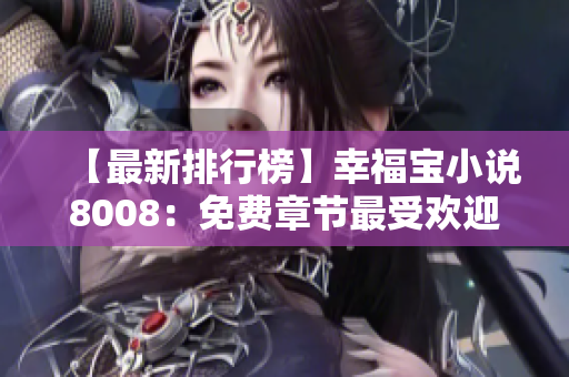 【最新排行榜】幸福宝小说8008：免费章节最受欢迎的前五位