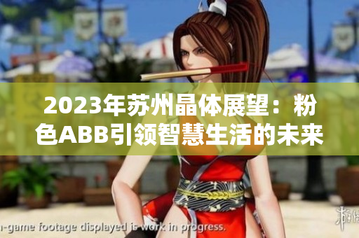 2023年苏州晶体展望：粉色ABB引领智慧生活的未来