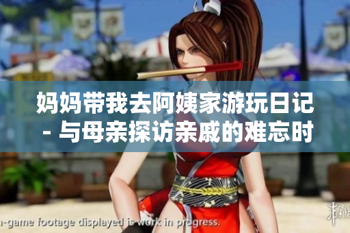 妈妈带我去阿姨家游玩日记 - 与母亲探访亲戚的难忘时光