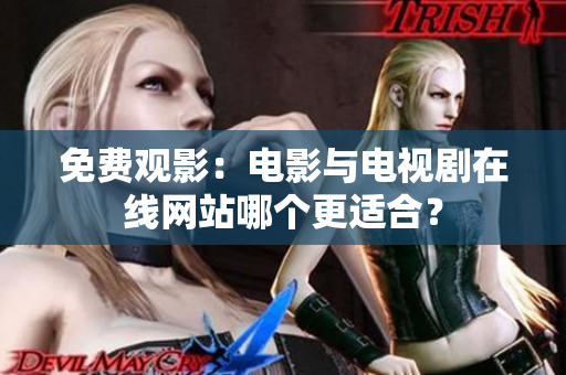 免费观影：电影与电视剧在线网站哪个更适合？