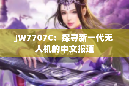 JW7707C：探寻新一代无人机的中文报道