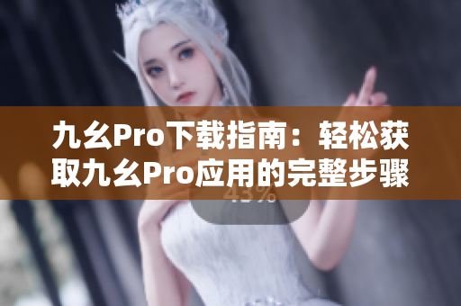 九幺Pro下载指南：轻松获取九幺Pro应用的完整步骤