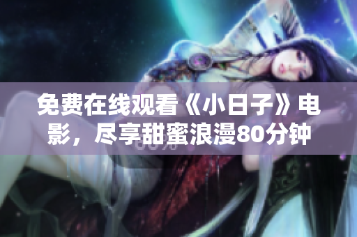 免费在线观看《小日子》电影，尽享甜蜜浪漫80分钟