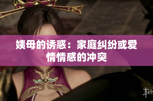 姨母的诱惑：家庭纠纷或爱情情感的冲突